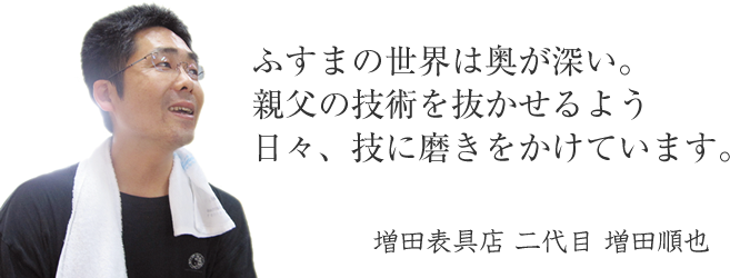 ふすまの世界は奥が深い。親父の技術を抜かせるよう、日々、技を磨いています。